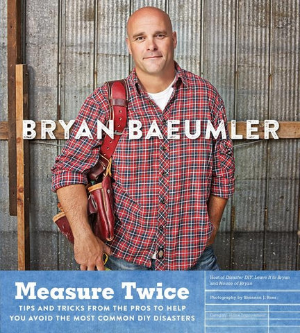 Measure Twice: Tips and Tricks from the Pros to Help You Avoid the Most Common DIY Disasters by Baeumler, Bryan