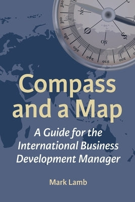 Compass and a Map: A Guide for the International Business Development Manager by Lamb, Mark