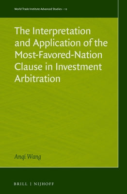 The Interpretation and Application of the Most-Favored-Nation Clause in Investment Arbitration by Wang, Anqi