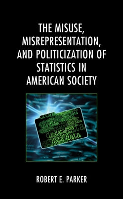 The Misuse, Misrepresentation, and Politicization of Statistics in American Society by Parker, Robert E.