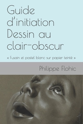 Guide d'initiation Dessin au clair-obscur: Fusain et pastel blanc sur papier teinté by Flohic, Philippe