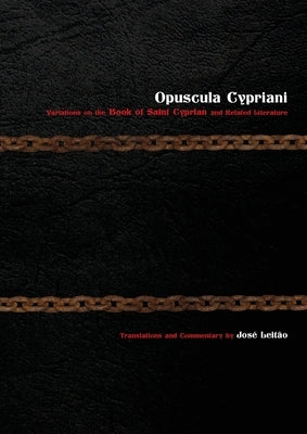 Opuscula Cypriani: Variations on the Book of Saint Cyprian and Related Literature by Leita&#771;o, Jos&#233;