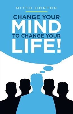 Change Your Mind to Change Your Life! by Horton, Mitch