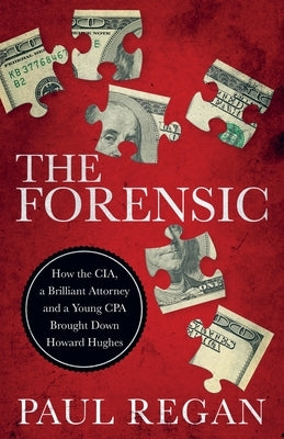 The Forensic: How the CIA, a Brilliant Attorney and a Young CPA Brought Down Howard Hughes by Regan, Paul