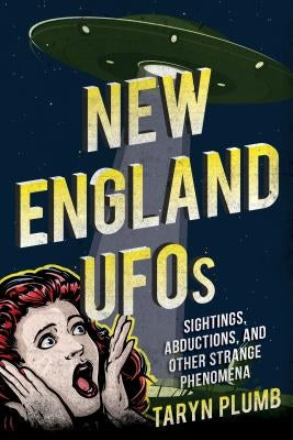 New England UFOs: Sightings, Abductions, and Other Strange Phenomena by Plumb, Taryn