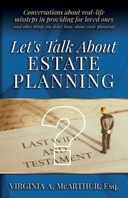 Let's Talk About Estate Planning: Conversations about real-life missteps in providing for loved ones (and other things you didn't know about estate pl by McArthur, Virginia A.