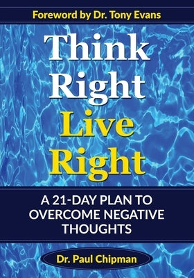 Think Right Live Right: A 21 Day Plan to Overcome Negative Thoughts by Chipman, Paul R.