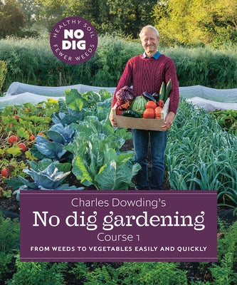 Charles Dowding's No Dig Gardening, Course 1: From Weeds to Vegetables Easily and Quickly by Dowding, Charles