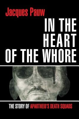 In the Heart of the Whore: The Story of Apartheid's Death Squads by Pauw, Jacques