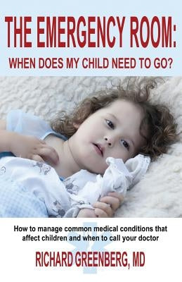 The Emergency Room: When Does My Child Need to Go? by Greenberg, Richard