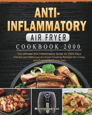 Anti-Inflammatory Air Fryer Cookbook 2000: The Ultimate Anti-Inflammatory Guide for 2000 Days Vibrant and Delicious Air Fryer Cooking Recipes for Livi by Pearson, Monroe