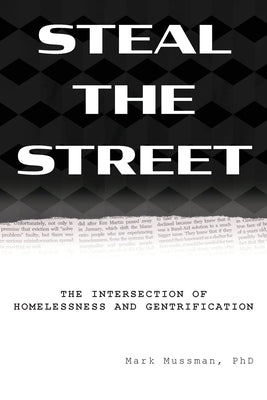 Steal the Street: The Intersection of Homelessness and Gentrification by Mussman, Mark
