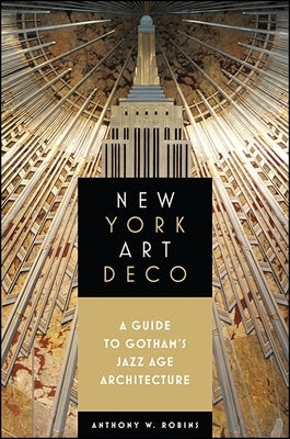 New York Art Deco: A Guide to Gotham's Jazz Age Architecture by Robins, Anthony W.