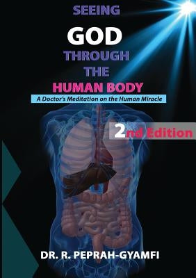 Seeing God Through the Human Body: A Doctor's Meditation on the Human Miracle by Peprah-Gyamfi, Robert