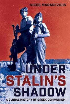 Under Stalin's Shadow: A Global History of Greek Communism by Marantzidis, Nikos