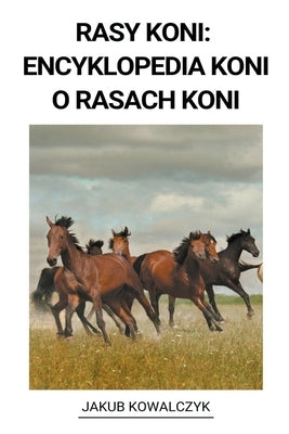 Rasy Koni: Encyklopedia Koni o Rasach Koni by Kowalczyk, Jakub