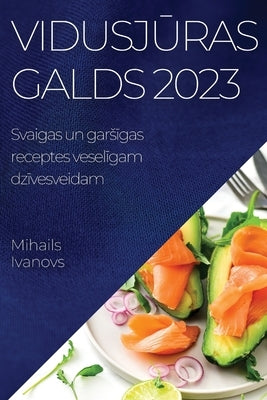 Vidusj&#363;ras galds 2023: Svaigas un gars&#299;gas receptes vesel&#299;gam dz&#299;vesveidam by Ivanovs, Mihails