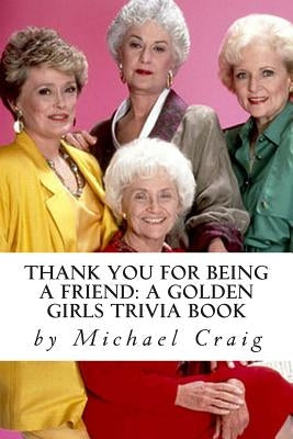 Thank You for Being a Friend: A Golden Girls Trivia Book by Craig, Michael D.
