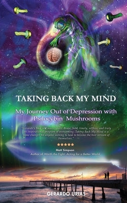 Taking Back My Mind: My Journey Out of Depression with Psilocybin Mushrooms by Urias, Gerardo