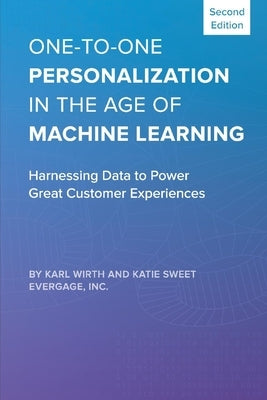 One-To-One Personalization in the Age of Machine Learning: Harnessing Data to Power Great Customer Experiences by Wirth, Karl