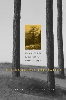 Romantic Imperative: The Concept of Early German Romanticism by Beiser, Frederick C.