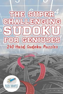 The Super Challenging Sudoku for Geniuses 240 Hard Sudoku Puzzles by Puzzle Therapist