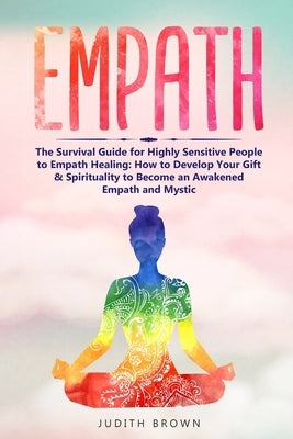 Empath: The Survival Guide for Highly Sensitive People to Empath Healing: How to Develop Your Gift & Spirituality to Become an by Brown, Judith