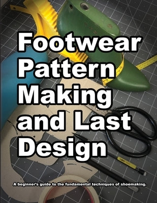 Footwear Pattern Making and Last Design: A beginner's guide to the fundamental techniques of shoemaking. by Motawi, Wade