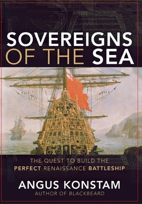 Sovereigns of the Sea: The Quest to Build the Perfect Renaissance Battleship by Konstam, Angus