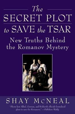 The Secret Plot to Save the Tsar: New Truths Behind the Romanov Mystery by McNeal, Shay