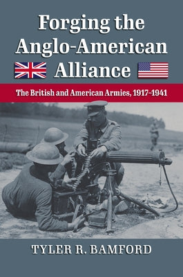 Forging the Anglo-American Alliance: The British and American Armies, 1917-1941 by Bamford, Tyler R.