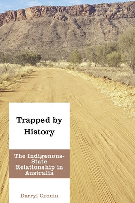 Trapped by History: The Indigenous-State Relationship in Australia by Cronin, Darryl