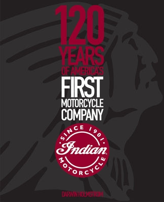 Indian Motorcycle: 120 Years of America's First Motorcycle Company by Holmstrom, Darwin