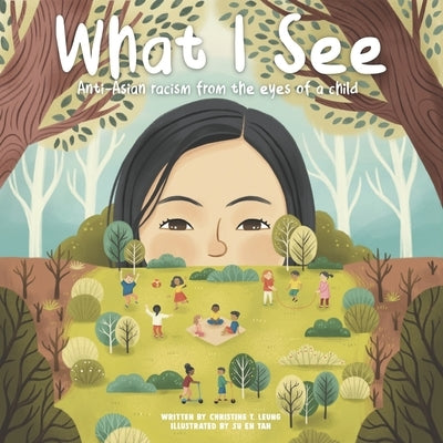 What I See: Anti-Asian Racism From The Eyes Of A Child by Leung, Christine T.