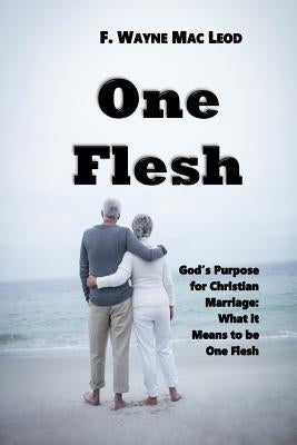 One Flesh: God's Purpose for Christian Marriage: What it Means to be One Flesh by Mac Leod, F. Wayne