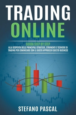 Trading Online: Guida Step by Step alla Scoperta delle Principali Strategie, Strumenti e Tecniche di Trading per Cominciare con il Giu by Pascal, Stefano