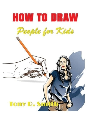 How to Draw People for Kids: Step By Step Techniques by Smith, Tony R.