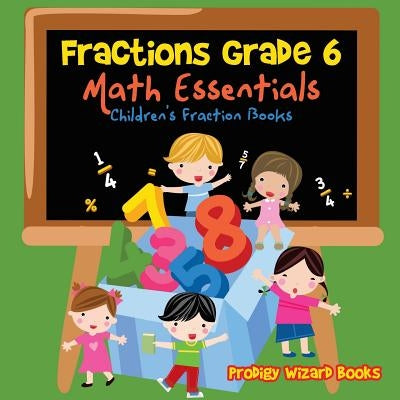 Fractions Grade 6 Math Essentials: Children's Fraction Books by Books, Prodigy Wizard