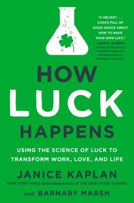 How Luck Happens: Using the Science of Luck to Transform Work, Love, and Life by Kaplan, Janice