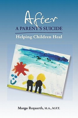 After a Parent's Suicide: Helping Children Heal by Requarth, Margo