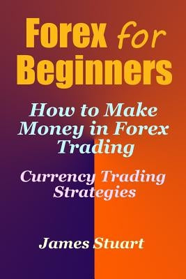 Forex for Beginners: How to Make Money in Forex Trading (Currency Trading Strategies) by Stuart, James