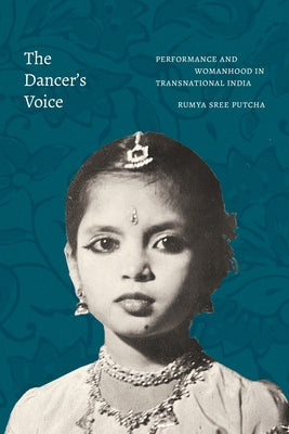 The Dancer's Voice: Performance and Womanhood in Transnational India by Putcha, Rumya Sree