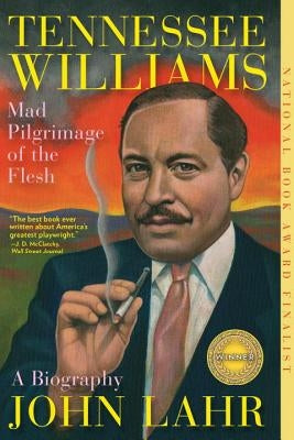 Tennessee Williams: Mad Pilgrimage of the Flesh by Lahr, John