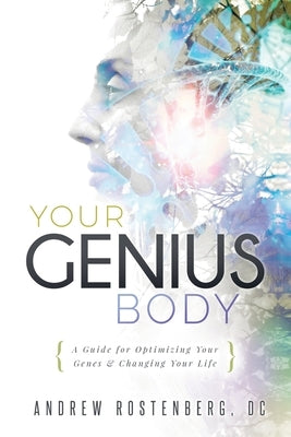 Your Genius Body: A Guide for Optimizing Your Genes & Changing Your Life by Rostenberg, Andrew