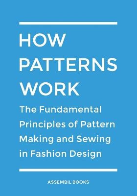 How Patterns Work: The Fundamental Principles of Pattern Making and Sewing in Fashion Design by Assembil Books