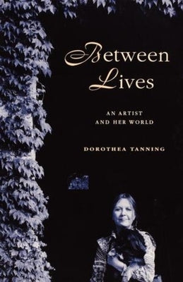 Between Lives: An Artist and Her World by Tanning, Dorothea