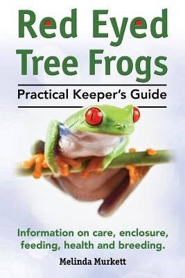 Red Eyed Tree Frogs. Practical Keeper's Guide for Red Eyed Three Frogs. Information on Care, Housing, Feeding and Breeding. by Murkett, Melinda