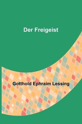 Der Freigeist by Ephraim Lessing, Gotthold