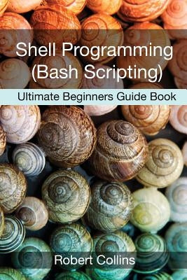 Shell Programming and Bash Scripting: Ultimate Beginners Guide Book by Collins, Robert