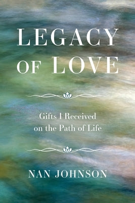 Legacy of Love: Gifts I Received on the Path of Life by Johnson, Nan